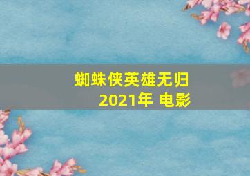 蜘蛛侠英雄无归 2021年 电影